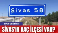 Sivas'ın kaç ilçesi var? Sivas'ın kaç köyü var?