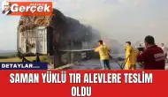 Saman yüklü tır alevlere teslim oldu