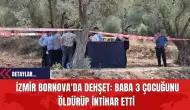 İzmir Bornova'da Dehşet: Baba 3 Çocuğunu Öldürüp İntihar Etti