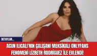 Acun Ilıcalı’nın Çalışanı Meksikalı OnlyFans Fenomeni Lizbeth Rodriguez ile Evlendi!