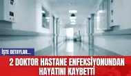 2 doktor hastane enfeksiyonundan hayatını kaybetti