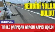 Tır ile çarpışan aracın kapısı açıldı: Kendini yolda buldu