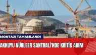 Mersin Akkuyu Nükleer Santrali'nde kritik adım atıldı!