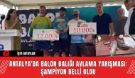 Antalya'da Balon Balığı Avlama Yarışması: Şampiyon Belli Oldu