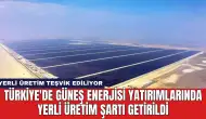 Türkiye'de Güneş Enerjisi Yatırımlarında Yerli Üretim Şartı Getirildi