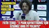 Fatih Tekke: "2 Puan Kaybettiğimiz İçin Üzgünüz Ama İyi Yoldayız"