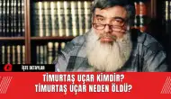 Timurtaş Uçar Kimdir? Timurtaş Uçar Neden Öldü?