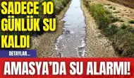 Amasya’da su alarmı! Sadece 10 günlük su kaldı