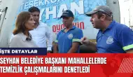 Seyhan Belediye Başkanı mahallelerde temizlik çalışmalarını denetledi