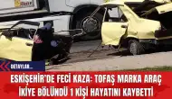 Eskişehir’de Feci Kaza: Tofaş Marka Araç İkiye Bölündü, 1 Kişi Hayatını Kaybetti