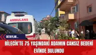 Bilecik'te 75 Yaşındaki Adamın Cansız Bedeni Evinde Bulundu