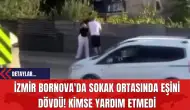 İzmir Bornova'da Sokak Ortasında Eşini Dövdü! Kimse Yardım Etmedi