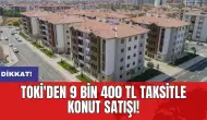 Dikkat! TOKİ'den 9 Bin 400 TL taksitle konut satışı!