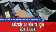 Faizsiz 25 bin TL için son 4 gün: Dev banka kampanyasını duyurdu!