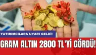 Gram altın 2800 TL'yi gördü: Yatırımcılara uyarı geldi!