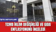 TCMB iklim değişikliği ve gıda enflasyonunu inceledi