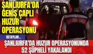 Şanlıurfa'da Huzur Operasyonunda 52 Şüpheli Yakalandı