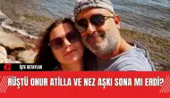 Rüştü Onur Atilla ve Nez Aşkı Sona Mı Erdi?