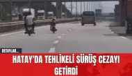 Hatay'da Tehlikeli Sürüş Cezayı Getirdi