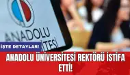 Anadolu Üniversitesi rektörü istifa etti!