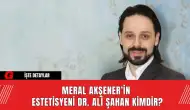 Meral Akşener’in Estetik Tercihi: Dr. Ali Şahan Kimdir?