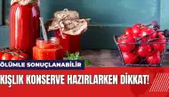 Kışlık konserve hazırlarken dikkat! Ölümle sonuçlanabilir