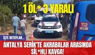 Antalya Serik'te Akrabalar Arasında Silahlı Kavga! 1 Ölü 3 Yaralı