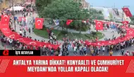 Antalya Yarına Dikkat! Konyaaltı ve Cumhuriyet Meydanı'nda Yollar Kapalı Olacak!