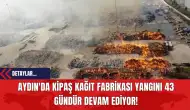 Aydın'da Kipaş Kağıt Fabrikası Yangını 43 Gündür Devam Ediyor!