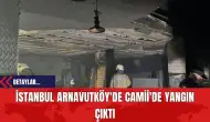 İstanbul Arnavutköy'de Camii'de Yangın Çıktı