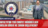 Antalya'nın yeni Emniyet Müdürü İlker Arslan göreve ne zaman başlayacak?