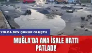 Muğla'da ana isale hattı patladı: Yolda dev çukur oluştu