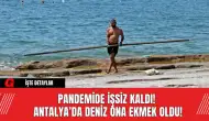 Pandemide İşsiz Kaldı!  Antalya’da Deniz Ona Ekmek Oldu!