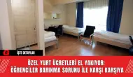 Özel Yurt Ücretleri El Yakıyor: Öğrenciler Barınma Sorunu ile Karşı Karşıya