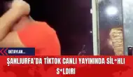 Şanlıurfa’da TikTok Canlı Yayınında Sil*hlı Saldırı