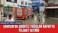 Samsun'da Şiddetli Yağışlar Bafra'ya Felaket Getirdi