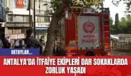 Antalya'da İtfaiye Ekipleri Dar Sokaklarda Zorluk Yaşadı