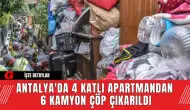 Antalya'da 4 Katlı Apartmandan 6 Kamyon Çöp Çıkarıldı