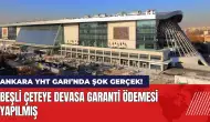 Ankara YHT Garı ile ilgili şok gerçek: Beşli çeteye devasa garanti ödemesi yapılmış!