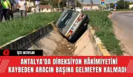 Antalya'da Direksiyon Hâkimiyetini Kaybeden Aracın Başına Gelmeyen Kalmadı