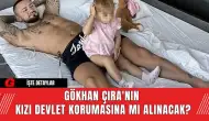 Gökhan Çıra'nın  kızı devlet korumasına mı alınacak?