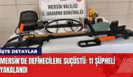 Mersin'de definecilere suçüstü: 11 şüpheli yakalandı