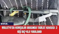 Malatya'da Komşular Arasında Tadilat Kavgası:  3 Kişi Bıç*kla Yaralandı