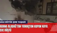 Adana Aladağ'tan yamaçtan kopan kaya eve düştü