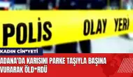 Adana'da karısını parke taşıyla başına vurarak öld*rdü