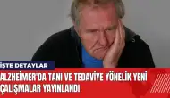 Alzheimer'da tanı ve tedaviye yönelik yeni çalışmalar yayınlandı