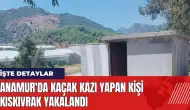 Anamur'da kaçak kazı yapan kişi kıskıvrak yakalandı