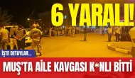 Muş'ta Aile Kavgası K*nlı Bitti: 6 Yaralı!