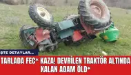 Tarlada fec* kaza! devrilen traktör altında kalan adam öld*