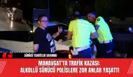 Manavgat’ta Trafik Kazası: Alkollü Sürücü Polislere Zor Anlar Yaşattı